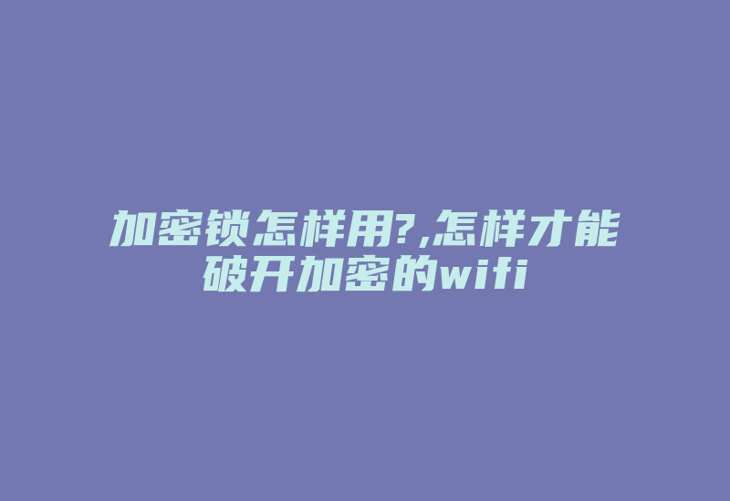 加密锁怎样用?,怎样才能破开加密的wifi-加密狗解密网