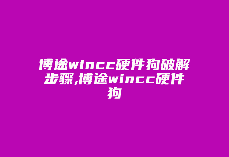 博途wincc硬件狗破解步骤,博途wincc硬件狗-加密狗解密网